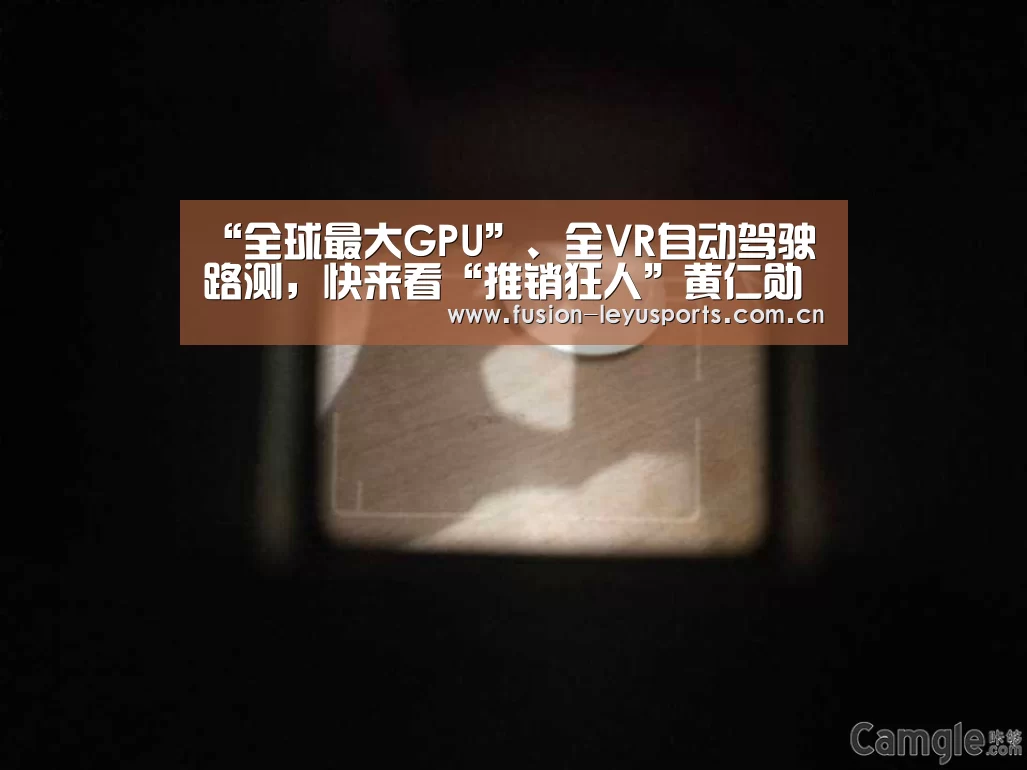 “全球最大GPU”、全VR自动驾驶路测,快来看“推销狂人”黄仁勋发了啥|leyu官网(图2) leyu官网