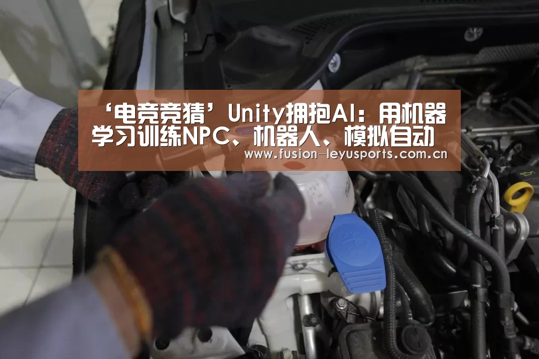 ‘电竞竞猜’Unity拥抱AI:用机器学习训练NPC、机器人、模拟自动驾驶(图2) leyu平台