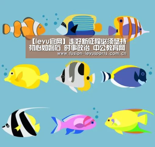 【leyu官网】走好新征程必须坚持初心如磐石_时事政治_中公教育网(图4) 乐鱼体育官方平台
